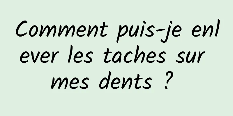 Comment puis-je enlever les taches sur mes dents ? 