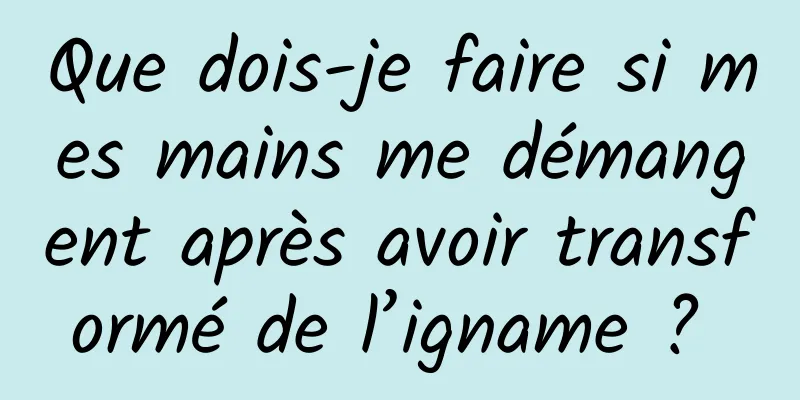 Que dois-je faire si mes mains me démangent après avoir transformé de l’igname ? 