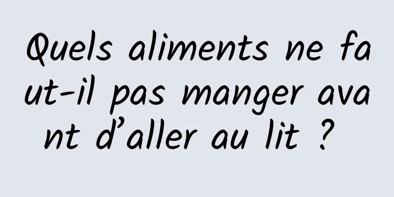 Quels aliments ne faut-il pas manger avant d’aller au lit ? 