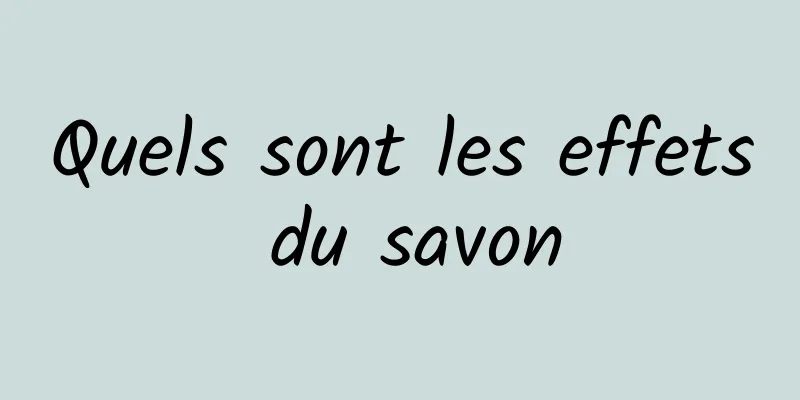 Quels sont les effets du savon