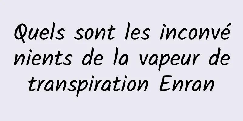 Quels sont les inconvénients de la vapeur de transpiration Enran 