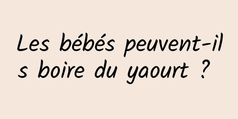 Les bébés peuvent-ils boire du yaourt ? 