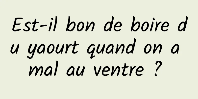 Est-il bon de boire du yaourt quand on a mal au ventre ? 