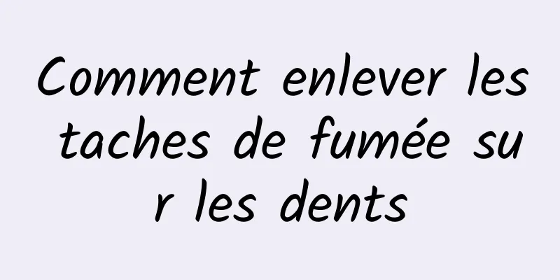 Comment enlever les taches de fumée sur les dents