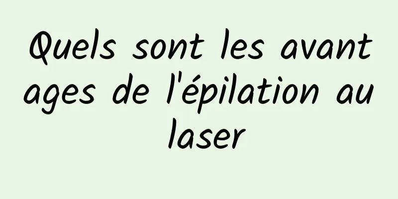 Quels sont les avantages de l'épilation au laser