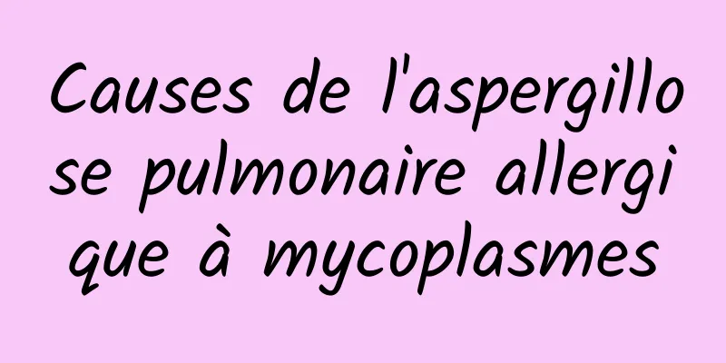 Causes de l'aspergillose pulmonaire allergique à mycoplasmes