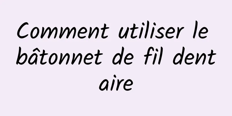 Comment utiliser le bâtonnet de fil dentaire