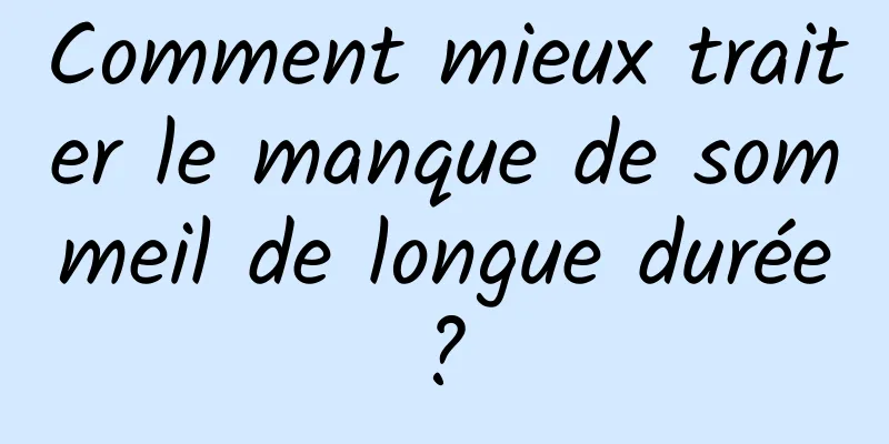 Comment mieux traiter le manque de sommeil de longue durée ? 