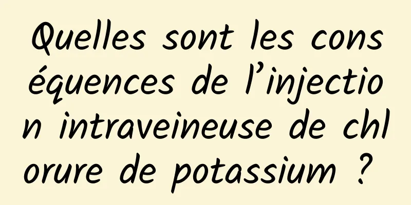 Quelles sont les conséquences de l’injection intraveineuse de chlorure de potassium ? 