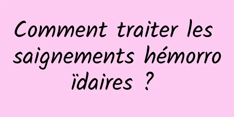 Comment traiter les saignements hémorroïdaires ? 