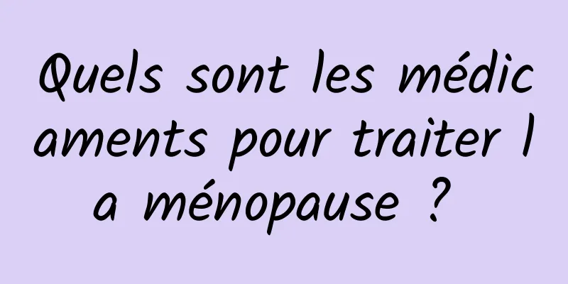 Quels sont les médicaments pour traiter la ménopause ? 