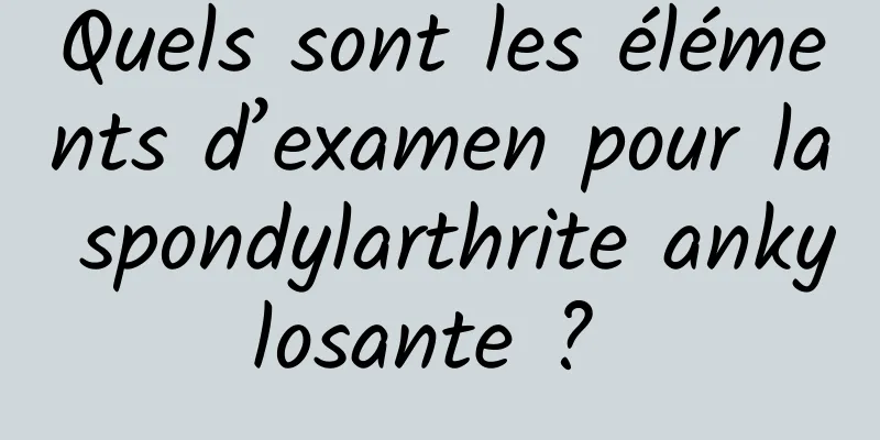 Quels sont les éléments d’examen pour la spondylarthrite ankylosante ? 