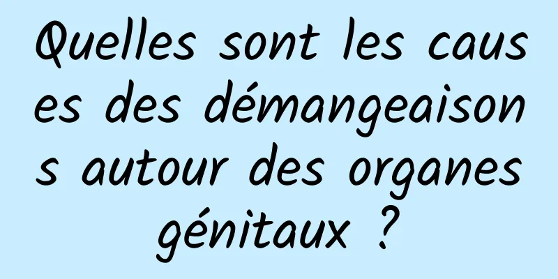 Quelles sont les causes des démangeaisons autour des organes génitaux ? 