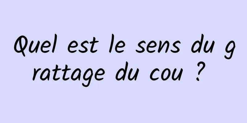 Quel est le sens du grattage du cou ? 