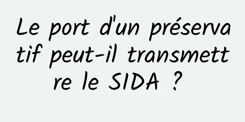 Le port d'un préservatif peut-il transmettre le SIDA ? 