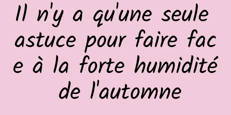 Il n'y a qu'une seule astuce pour faire face à la forte humidité de l'automne