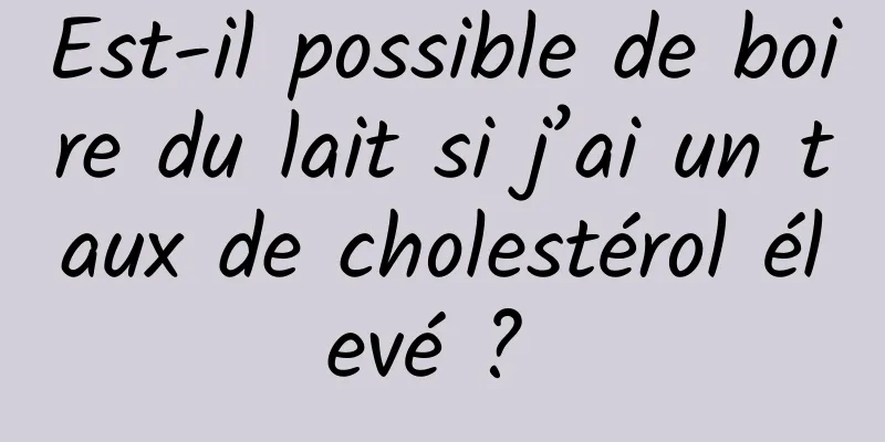 Est-il possible de boire du lait si j’ai un taux de cholestérol élevé ? 