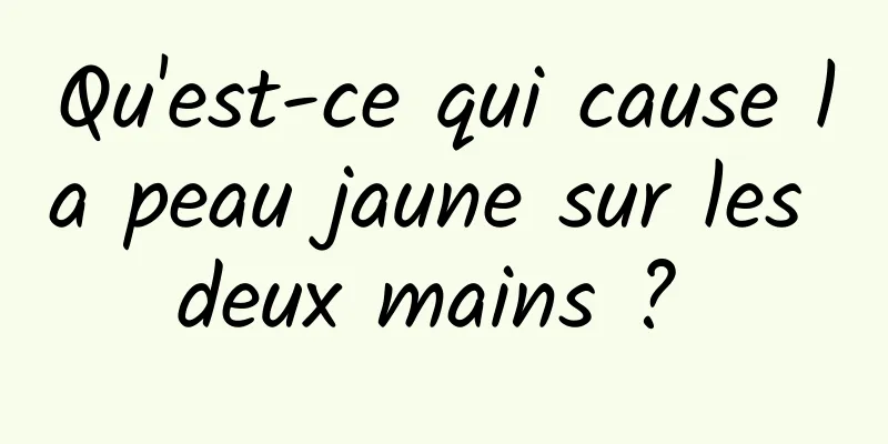 Qu'est-ce qui cause la peau jaune sur les deux mains ? 