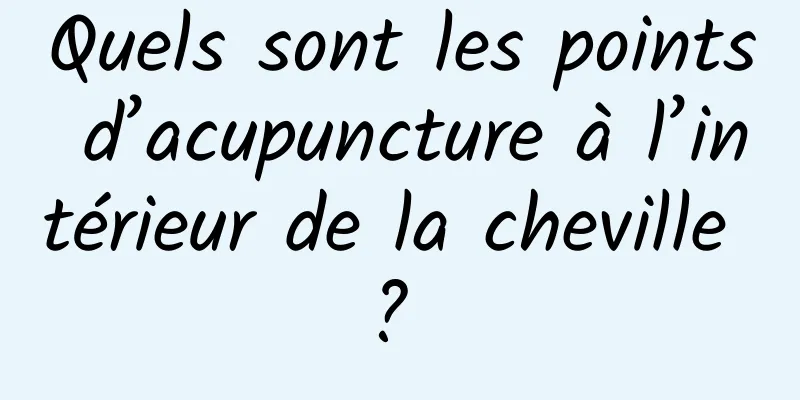 Quels sont les points d’acupuncture à l’intérieur de la cheville ? 