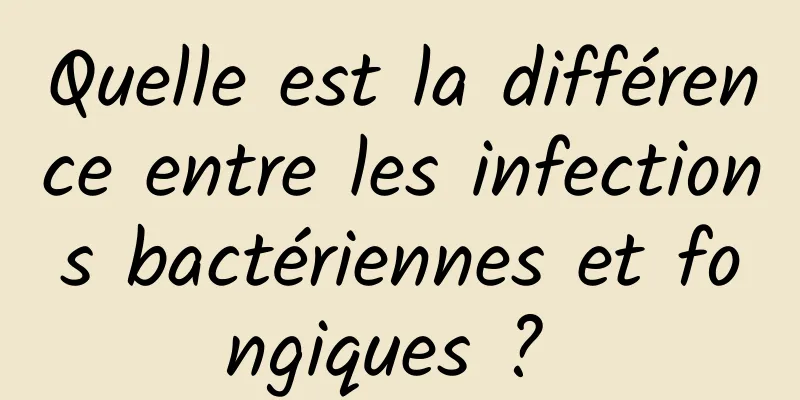 Quelle est la différence entre les infections bactériennes et fongiques ? 