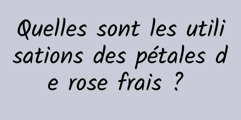 Quelles sont les utilisations des pétales de rose frais ? 