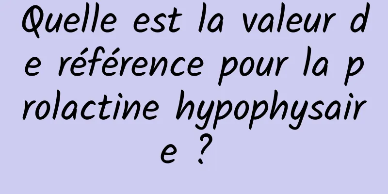 Quelle est la valeur de référence pour la prolactine hypophysaire ? 