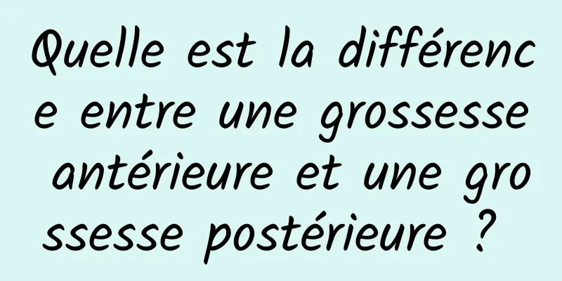 Quelle est la différence entre une grossesse antérieure et une grossesse postérieure ? 