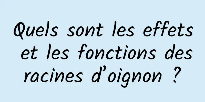 Quels sont les effets et les fonctions des racines d’oignon ? 