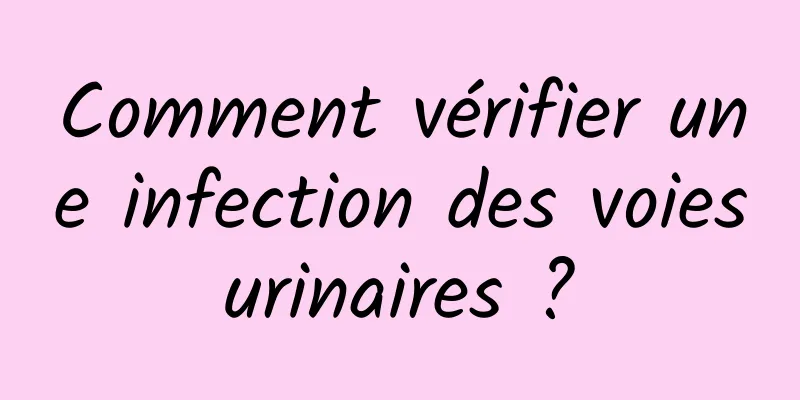 Comment vérifier une infection des voies urinaires ? 