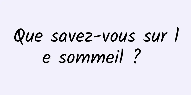 Que savez-vous sur le sommeil ? 