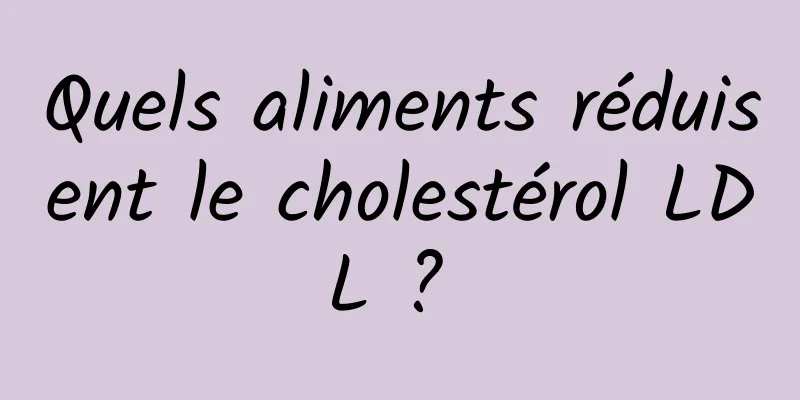 Quels aliments réduisent le cholestérol LDL ? 