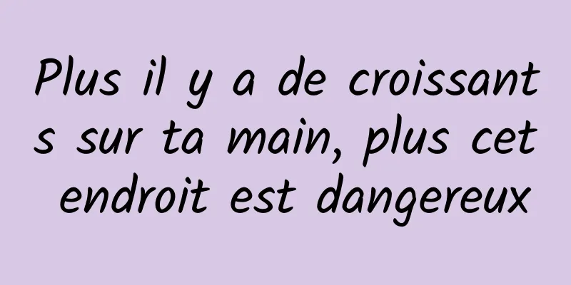 Plus il y a de croissants sur ta main, plus cet endroit est dangereux