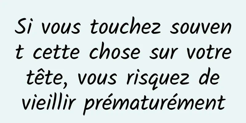 Si vous touchez souvent cette chose sur votre tête, vous risquez de vieillir prématurément