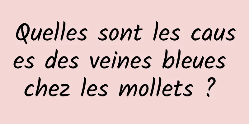 Quelles sont les causes des veines bleues chez les mollets ? 