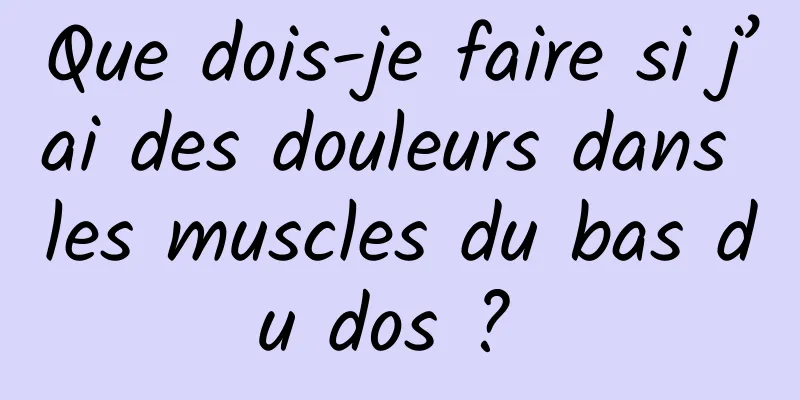 Que dois-je faire si j’ai des douleurs dans les muscles du bas du dos ? 