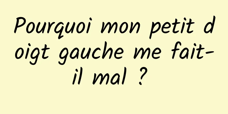 Pourquoi mon petit doigt gauche me fait-il mal ? 