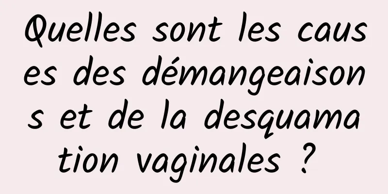 Quelles sont les causes des démangeaisons et de la desquamation vaginales ? 