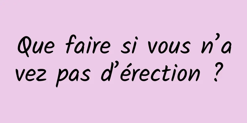 Que faire si vous n’avez pas d’érection ? 