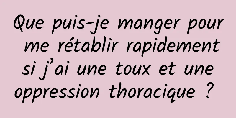 Que puis-je manger pour me rétablir rapidement si j’ai une toux et une oppression thoracique ? 