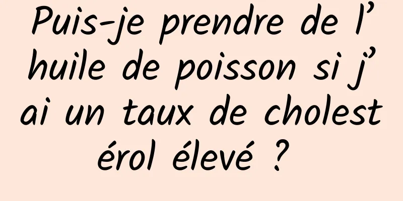 Puis-je prendre de l’huile de poisson si j’ai un taux de cholestérol élevé ? 