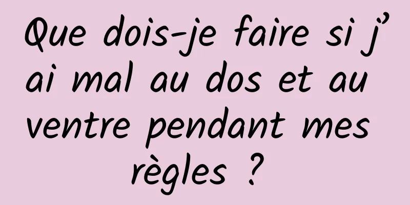 Que dois-je faire si j’ai mal au dos et au ventre pendant mes règles ? 