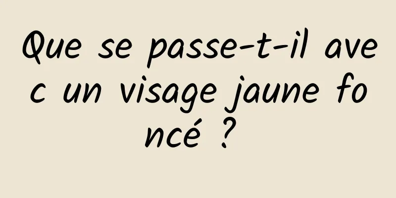 Que se passe-t-il avec un visage jaune foncé ? 