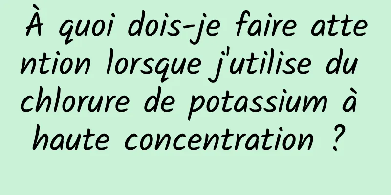 À quoi dois-je faire attention lorsque j'utilise du chlorure de potassium à haute concentration ? 