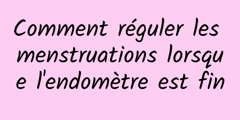 Comment réguler les menstruations lorsque l'endomètre est fin