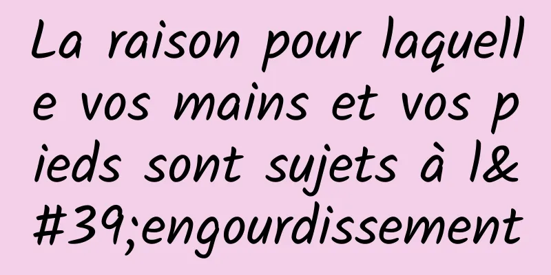 La raison pour laquelle vos mains et vos pieds sont sujets à l'engourdissement