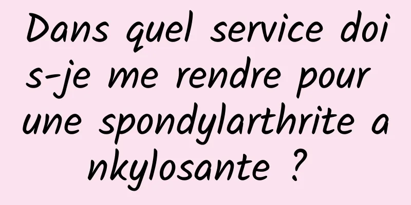 Dans quel service dois-je me rendre pour une spondylarthrite ankylosante ? 