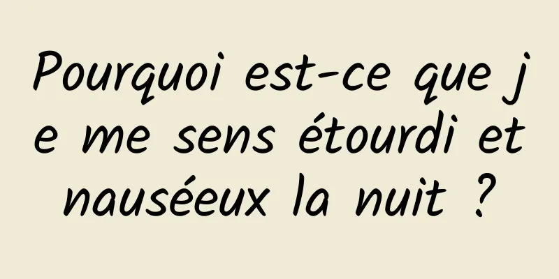 Pourquoi est-ce que je me sens étourdi et nauséeux la nuit ? 