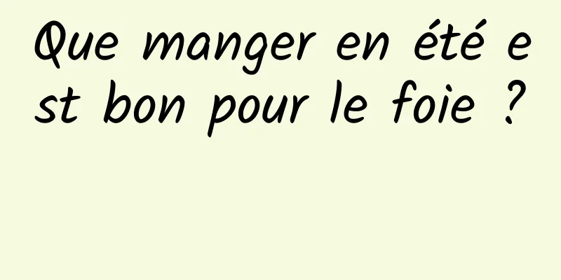 Que manger en été est bon pour le foie ? 