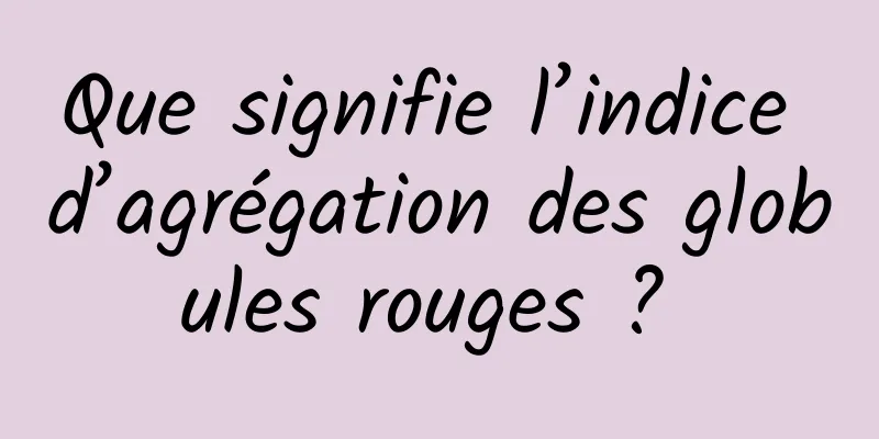 Que signifie l’indice d’agrégation des globules rouges ? 