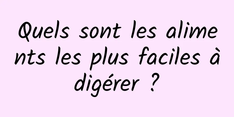 Quels sont les aliments les plus faciles à digérer ? 